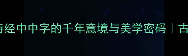 薄言采中诗经中中字的千年意境与美学密码古诗词冷知识