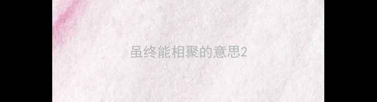 图片 虽终能相聚的意思2