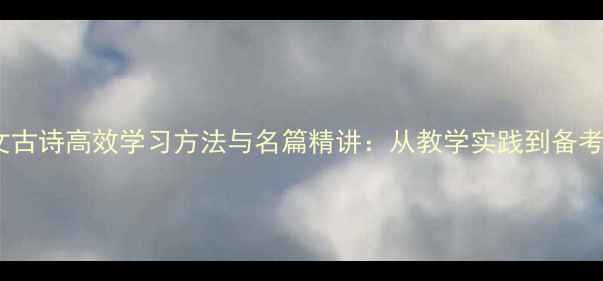 衡阳语文古诗高效学习方法与名篇精讲从教学实践到备考策略全