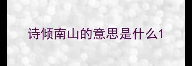 图片 诗倾南山的意思是什么1