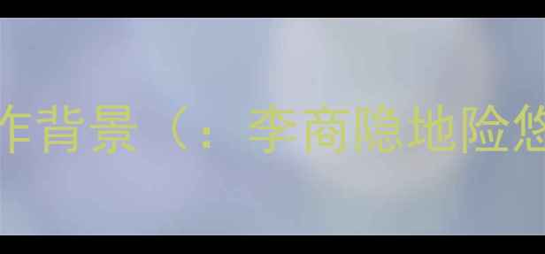 诗歌原文与创作背景李商隐地险悠悠诗歌译文