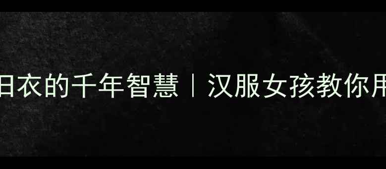 诗经七月里藏着夏至晒旧衣的千年智慧汉服女孩教你用古诗穿搭解锁节气仪式感