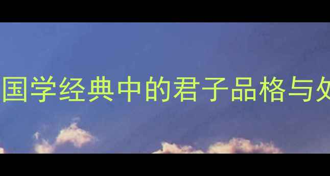 诗经小雅君子全文国学经典中的君子品格与处世智慧附译文注释