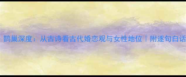 诗经鹊巢深度从古诗看古代婚恋观与女性地位附逐句白话翻译
