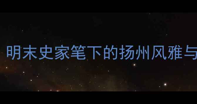 谈迁广陵译诗明末史家笔下的扬州风雅与诗歌传承探析