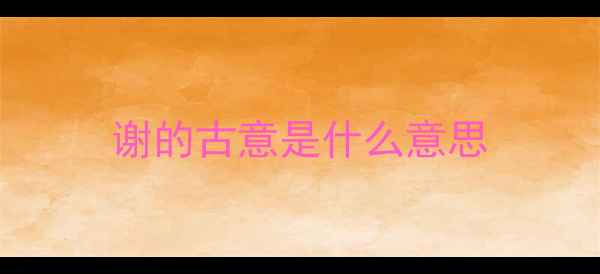 谢的古意是什么意思