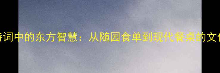 图片 豆腐诗词中的东方智慧：从随园食单到现代餐桌的文化解码