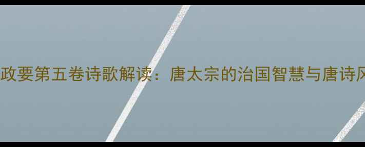 贞观政要第五卷诗歌解读唐太宗的治国智慧与唐诗风骨
