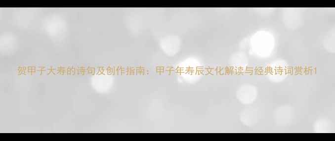 图片 贺甲子大寿的诗句及创作指南：甲子年寿辰文化解读与经典诗词赏析1