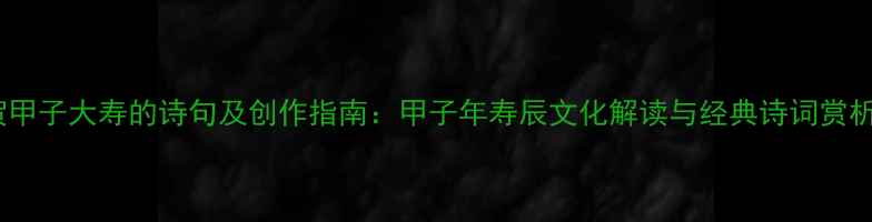 图片 贺甲子大寿的诗句及创作指南：甲子年寿辰文化解读与经典诗词赏析2