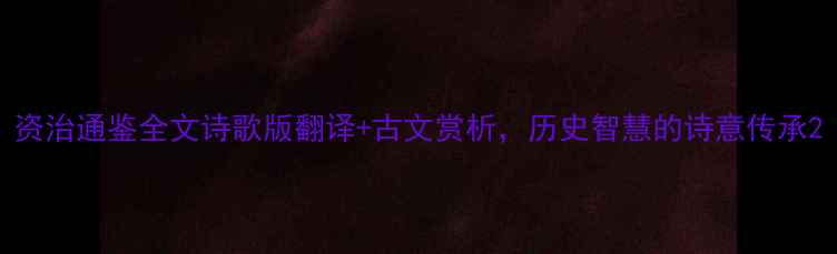 资治通鉴全文诗歌版翻译古文赏析历史智慧的诗意传承