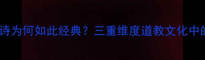 赠毛仙翁的诗为何如此经典三重维度道教文化中的诗意传承