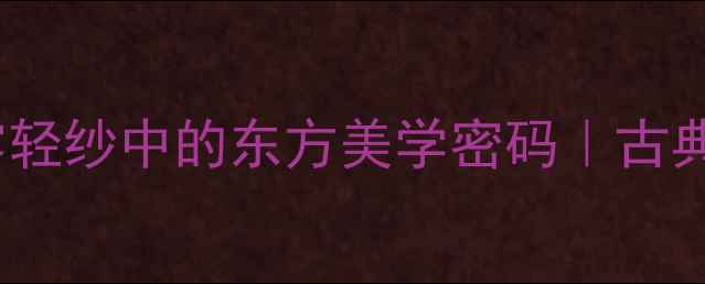 图片 返薄诗意解读：薄雾轻纱中的东方美学密码｜古典诗词里的隐秘意象1