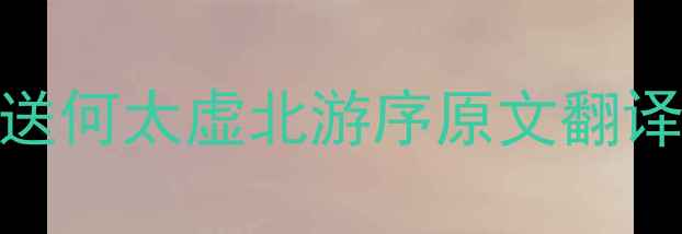 送何太虚北游序原文翻译