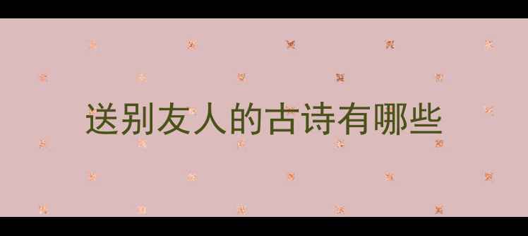 图片 送别友人的古诗有哪些