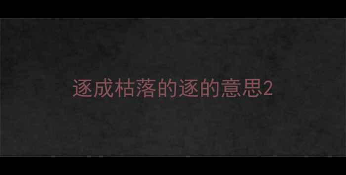 图片 逐成枯落的逐的意思2