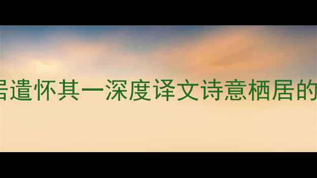 图片 陶渊明闲居遣怀其一深度译文诗意栖居的现代启示2