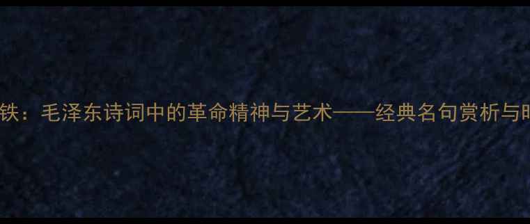 图片 雄关迈道真如铁：毛泽东诗词中的革命精神与艺术——经典名句赏析与时代价值解读2