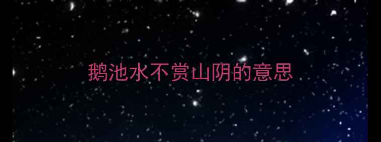 鹅池水不赏山阴的意思