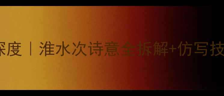 图片 🌊泊舟淮水次古诗深度｜淮水次诗意全拆解+仿写技巧（附全文翻译）2