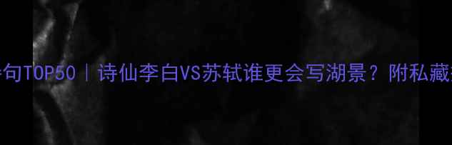 洞庭湖诗句TOP50诗仙李白VS苏轼谁更会写湖景附私藏摄影攻略