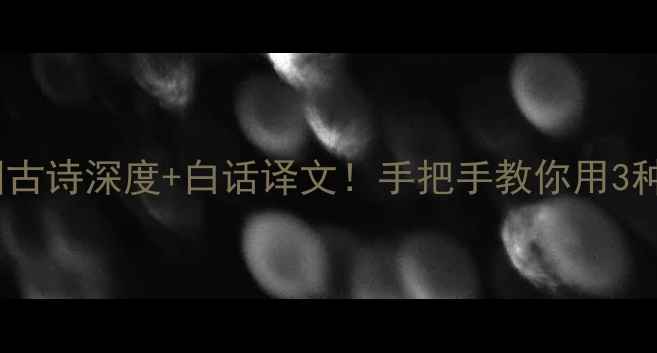 元宵节必读月正圆古诗深度白话译文手把手教你用3种方式传承传统文化