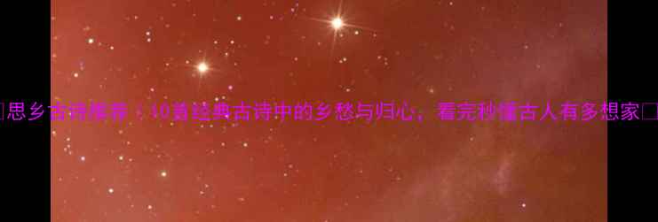图片 🌙思乡古诗推荐｜10首经典古诗中的乡愁与归心，看完秒懂古人有多想家✨2
