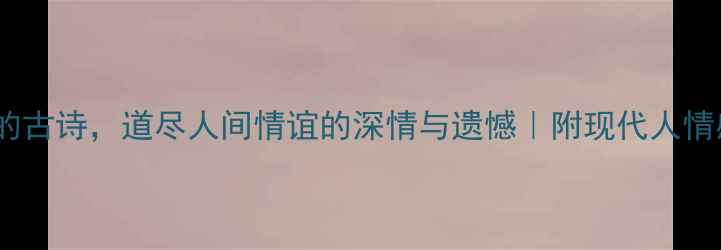 图片 🌟10首最催泪的古诗，道尽人间情谊的深情与遗憾｜附现代人情感共鸣指南📜1