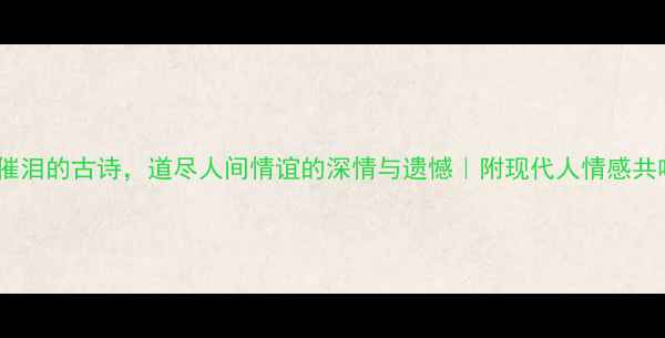 图片 🌟10首最催泪的古诗，道尽人间情谊的深情与遗憾｜附现代人情感共鸣指南📜2