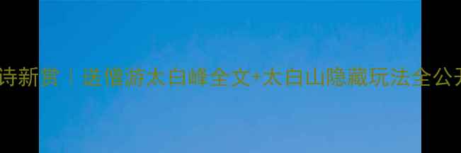 古诗新赏送僧游太白峰全文太白山隐藏玩法全公开