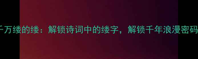 千万缕的缕解锁诗词中的缕字解锁千年浪漫密码