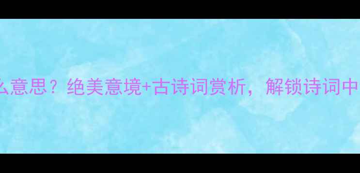 霞绮泛是什么意思绝美意境古诗词赏析解锁诗词中的浪漫密码