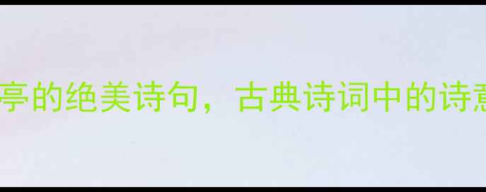 图片 🌿10首描写小亭的绝美诗句，古典诗词中的诗意角落必藏！1