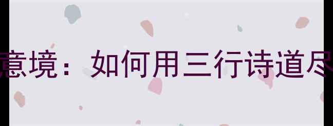 图片 🌿古风诗歌身外闲愁空满意境：如何用三行诗道尽人间百态？｜附创作技巧