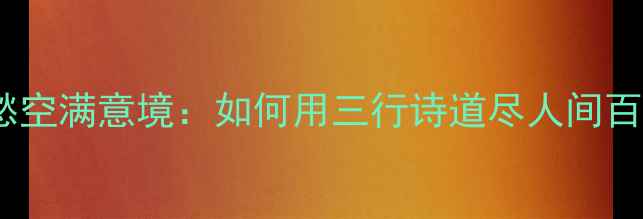 图片 🌿古风诗歌身外闲愁空满意境：如何用三行诗道尽人间百态？｜附创作技巧2