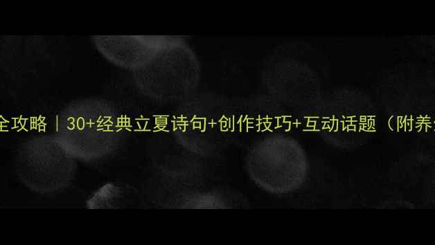 立夏诗词全攻略30经典立夏诗句创作技巧互动话题附养生小贴士