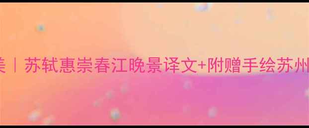 苏州园林诗画美苏轼惠崇春江晚景译文附赠手绘苏州地图打卡攻略