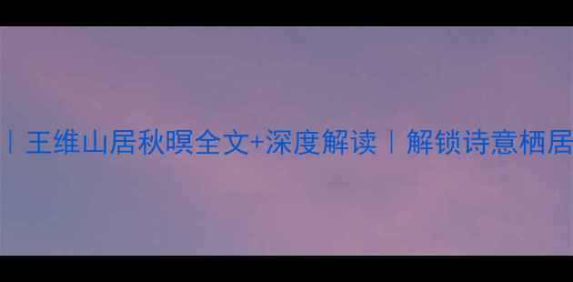 图片 🍂秋日必读｜王维山居秋暝全文+深度解读｜解锁诗意栖居的5种方法1