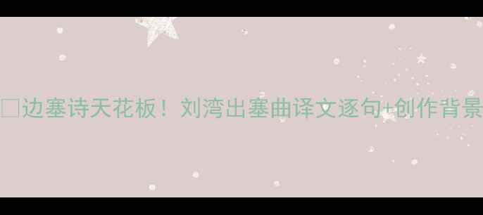边塞诗天花板刘湾出塞曲译文逐句创作背景