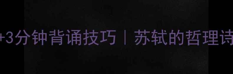 题西林壁全文3分钟背诵技巧苏轼的哲理诗藏着人生大智慧