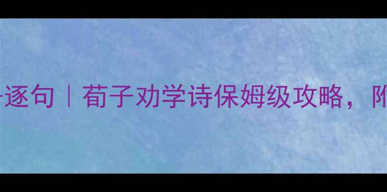 图片 📚人教版劝学原文翻译+逐句｜荀子劝学诗保姆级攻略，附白话文翻译+学习技巧2