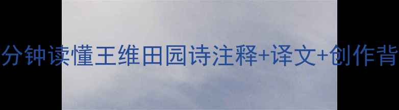 古诗牧竖深度5分钟读懂王维田园诗注释译文创作背景附白话翻译