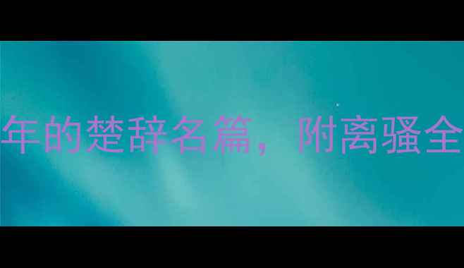 屈原诗词鉴赏穿越千年的楚辞名篇附离骚全文及解读附学习资源