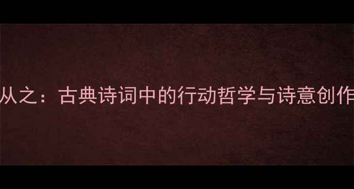 急起从之古典诗词中的行动哲学与诗意创作指南