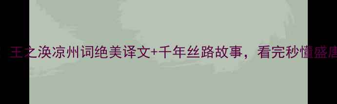 敦煌边塞诗天花板王之涣凉州词绝美译文千年丝路故事看完秒懂盛唐气象附超详细解读