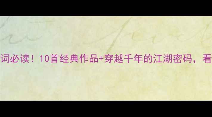 李白侠客诗词必读10首经典作品穿越千年的江湖密码看完秒变文化人