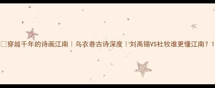 图片 📜穿越千年的诗画江南｜乌衣巷古诗深度｜刘禹锡VS杜牧谁更懂江南？1