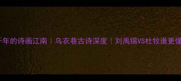 图片 📜穿越千年的诗画江南｜乌衣巷古诗深度｜刘禹锡VS杜牧谁更懂江南？2