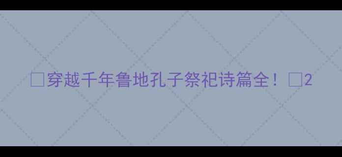 图片 📜穿越千年鲁地孔子祭祀诗篇全！🎭2