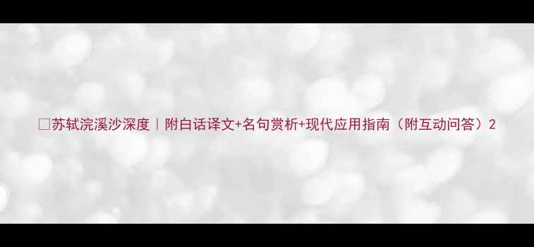 图片 📜苏轼浣溪沙深度｜附白话译文+名句赏析+现代应用指南（附互动问答）2